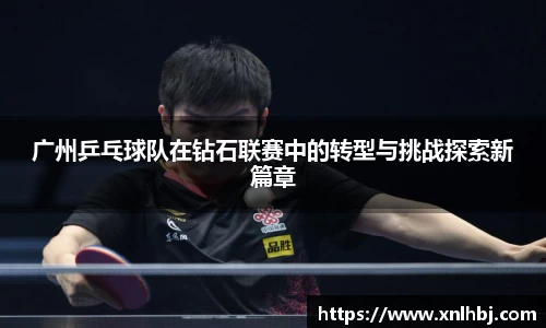 广州乒乓球队在钻石联赛中的转型与挑战探索新篇章